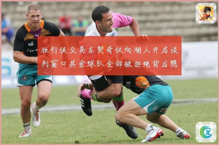 独行侠交易东契奇仅向湖人开启谈判窗口其余球队全部被拒绝背后隐情