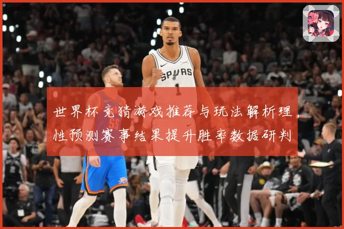 世界杯竞猜游戏推荐与玩法解析理性预测赛事结果提升胜率数据研判