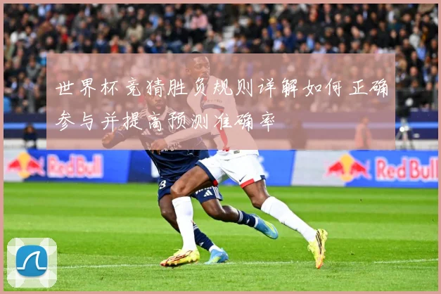 世界杯竞猜胜负规则详解如何正确参与并提高预测准确率