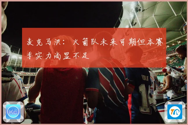 麦克马洪：火箭队未来可期但本赛季实力尚显不足