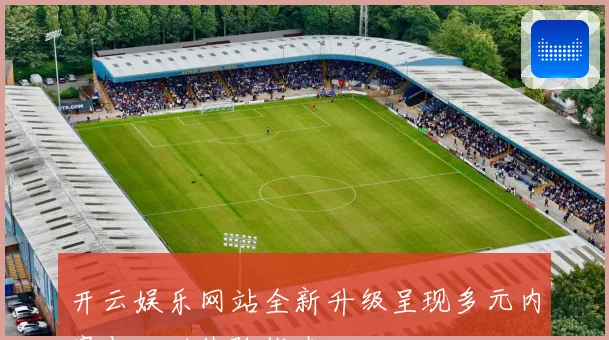 开云娱乐网站全新升级呈现多元内容与互动体验指南