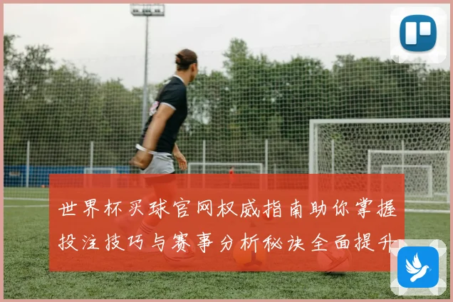 世界杯买球官网权威指南助你掌握投注技巧与赛事分析秘诀全面提升胜率
