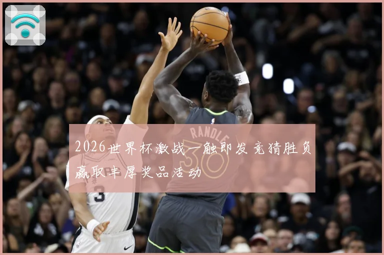 2026世界杯激战一触即发竞猜胜负赢取丰厚奖品活动