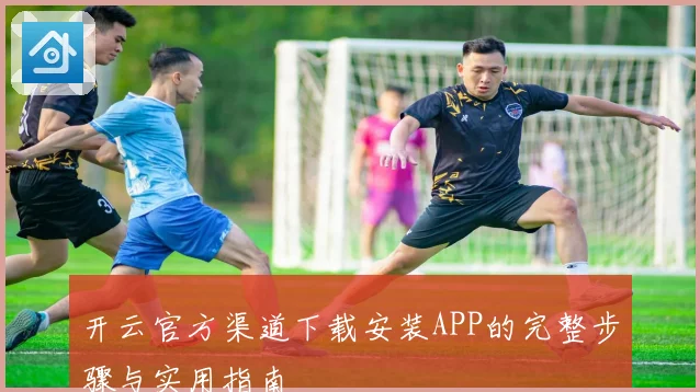 开云官方渠道下载安装APP的完整步骤与实用指南