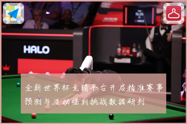 全新世界杯竞猜平台开启精准赛事预测与活动福利挑战数据研判