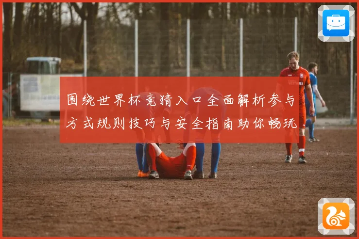 围绕世界杯竞猜入口全面解析参与方式规则技巧与安全指南助你畅玩竞猜盛宴 ⚽