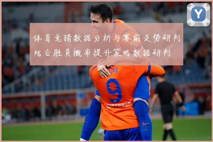 体育竞猜数据分析与赛前走势研判结合胜负概率提升策略数据研判