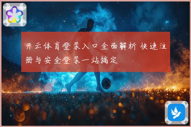 开云体育登录入口全面解析 快速注册与安全登录一站搞定