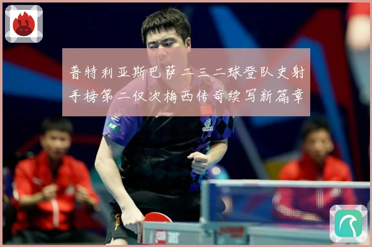 普特利亚斯巴萨二三二球登队史射手榜第二仅次梅西传奇续写新篇章数据研判