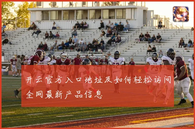 开云官方入口地址及如何轻松访问全网最新产品信息