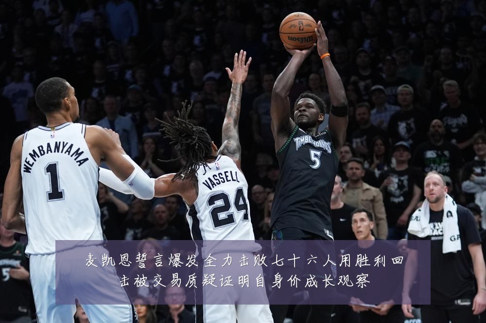 麦凯恩誓言爆发全力击败七十六人用胜利回击被交易质疑证明自身价成长观察