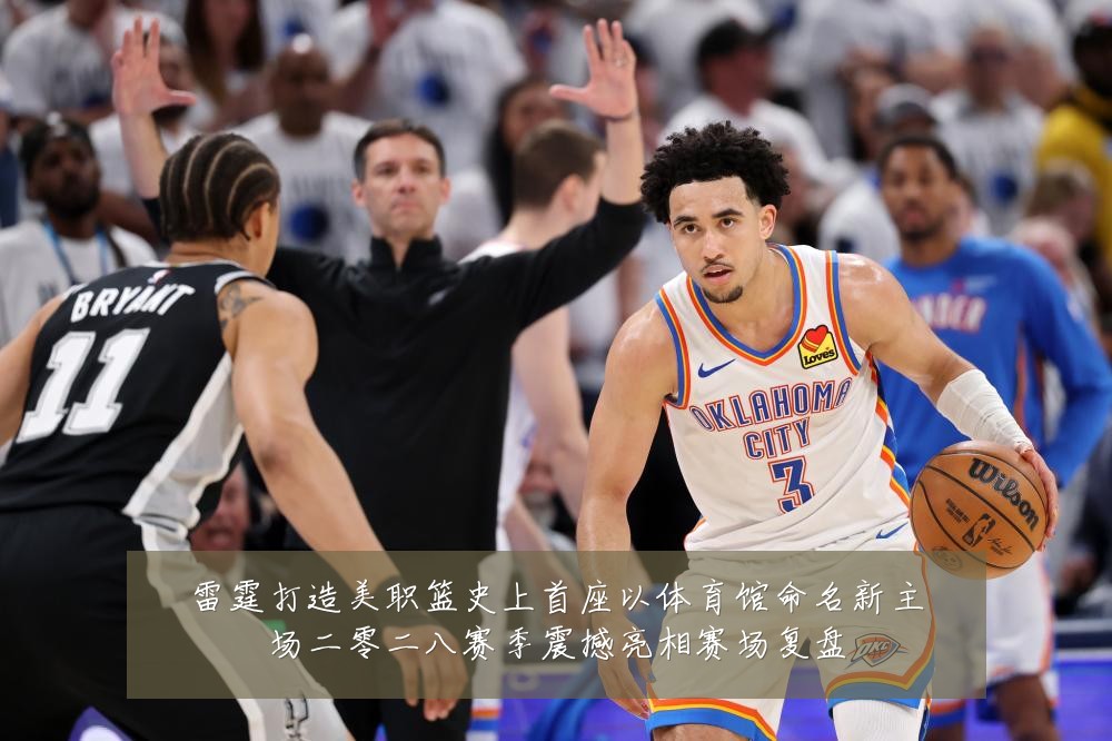 雷霆打造美职篮史上首座以体育馆命名新主场二零二八赛季震撼亮相赛场复盘