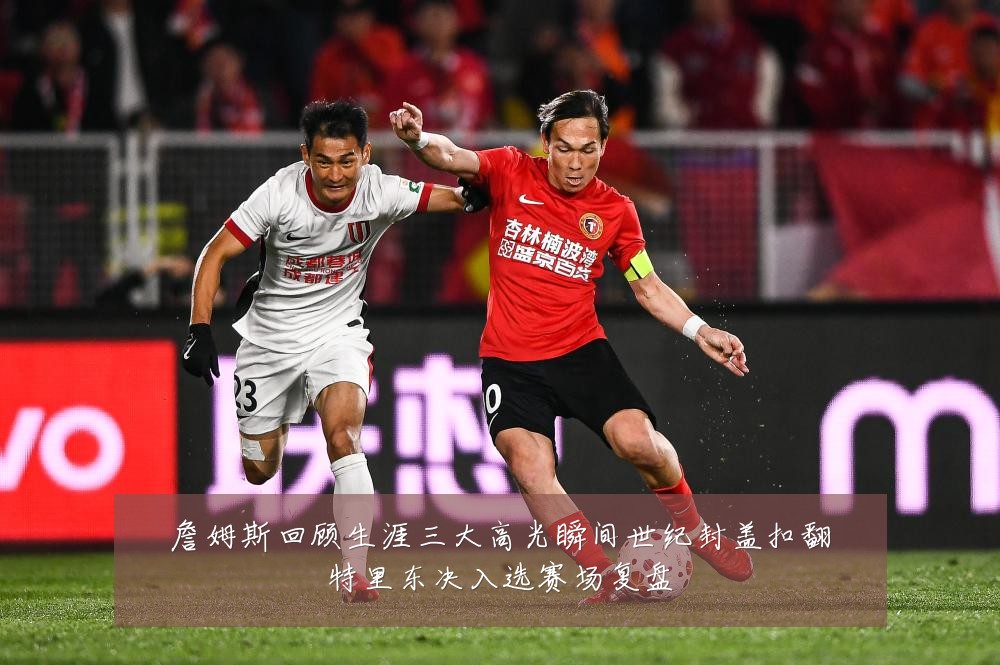 詹姆斯回顾生涯三大高光瞬间世纪封盖扣翻特里东决入选赛场复盘
