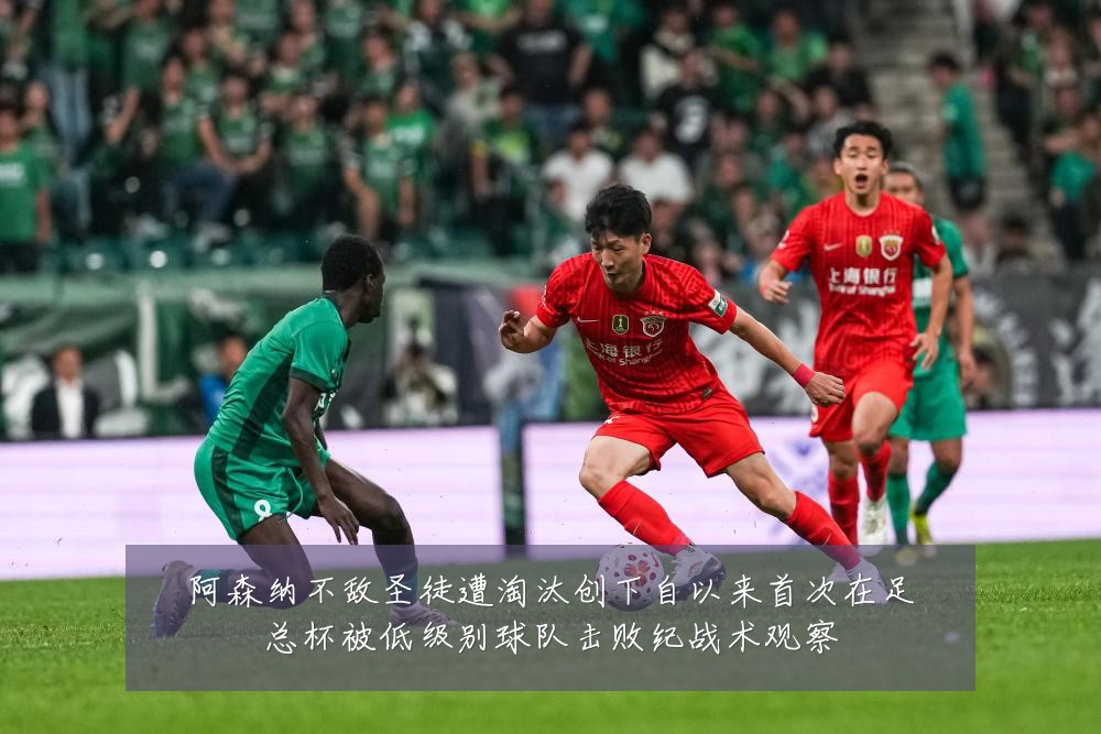 阿森纳不敌圣徒遭淘汰创下自以来首次在足总杯被低级别球队击败纪战术观察