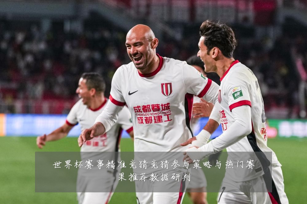 世界杯赛事精准竞猜竞猜参与策略与热门赛果推荐数据研判