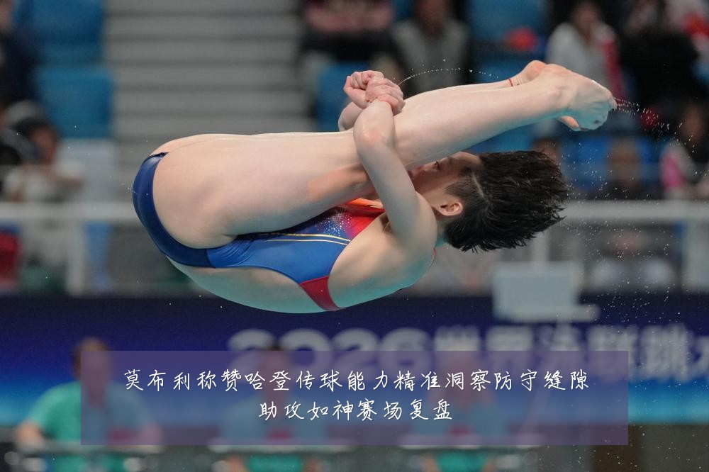 莫布利称赞哈登传球能力精准洞察防守缝隙助攻如神赛场复盘